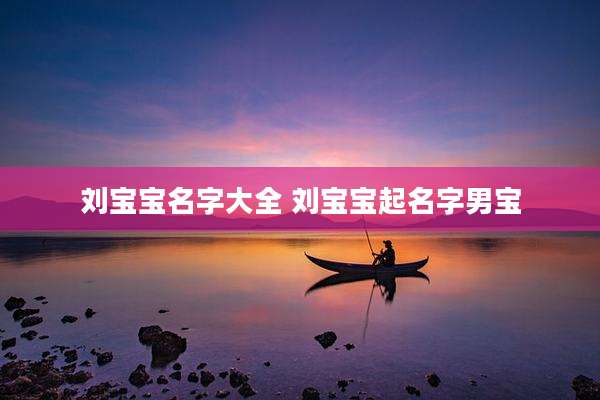 刘宝宝名字大全 刘宝宝起名字男宝