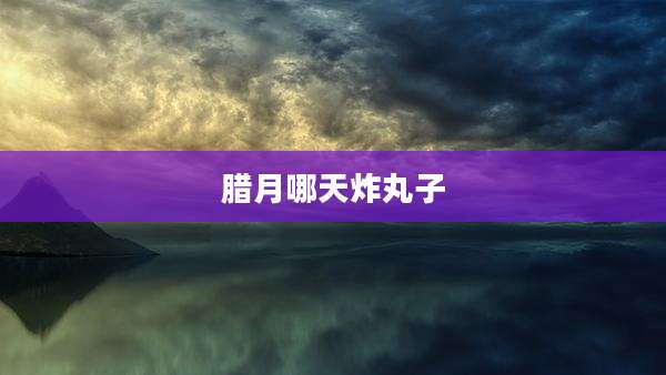 腊月哪天炸丸子