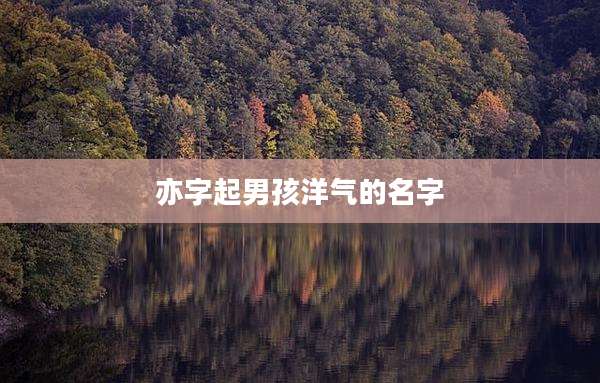 亦字起男孩洋气的名字