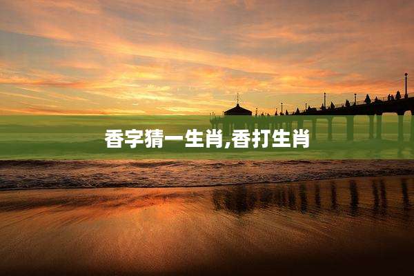 香字猜一生肖,香打生肖
