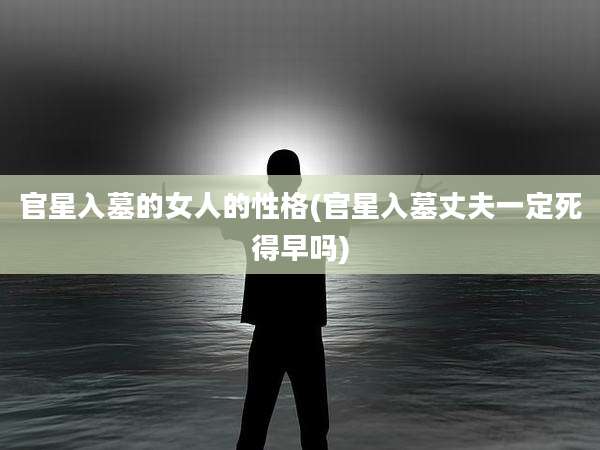 官星入墓的女人的性格(官星入墓丈夫一定死得早吗)