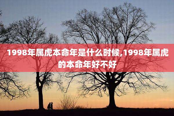 1998年属虎本命年是什么时候,1998年属虎的本命年好不好
