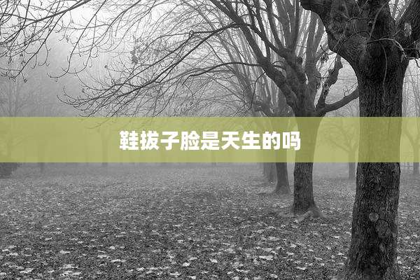 鞋拔子脸是天生的吗