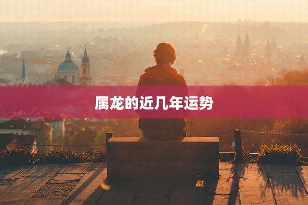 属龙的近几年运势