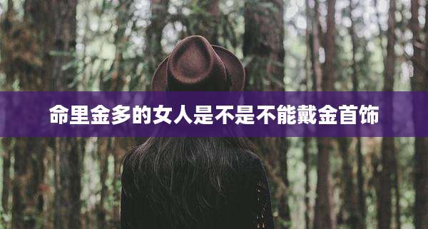 命里金多的女人是不是不能戴金首饰