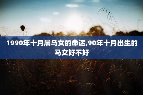1990年十月属马女的命运,90年十月出生的马女好不好