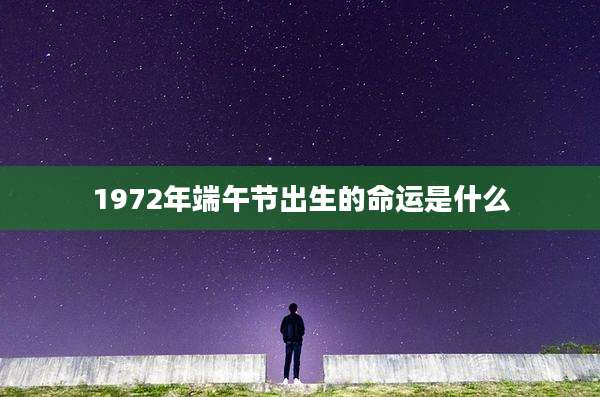 1972年端午节出生的命运是什么