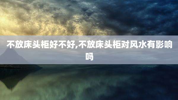 不放床头柜好不好,不放床头柜对风水有影响吗