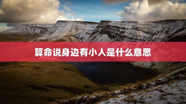 算命说身边有小人是什么意思