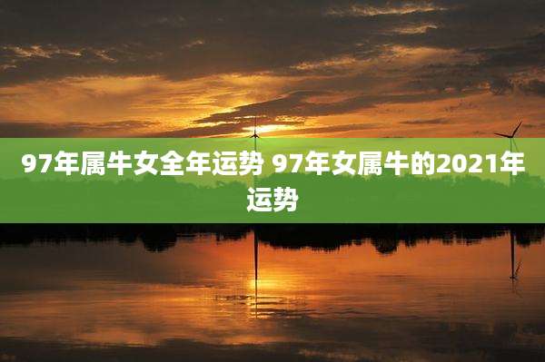 97年属牛女全年运势 97年女属牛的2021年运势