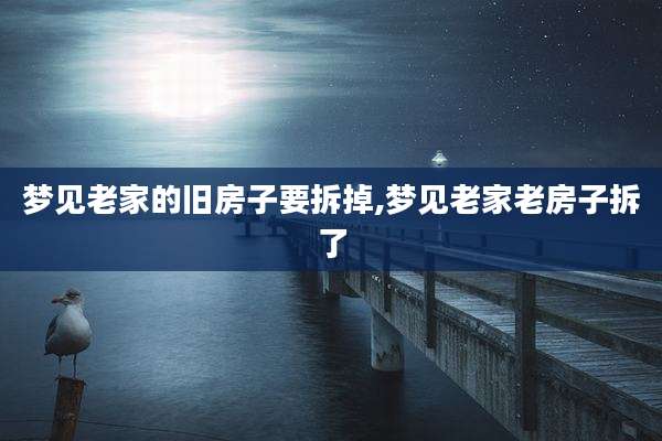 梦见老家的旧房子要拆掉,梦见老家老房子拆了