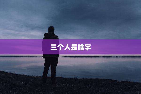 三个人是啥字