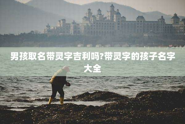 男孩取名带灵字吉利吗?带灵字的孩子名字大全