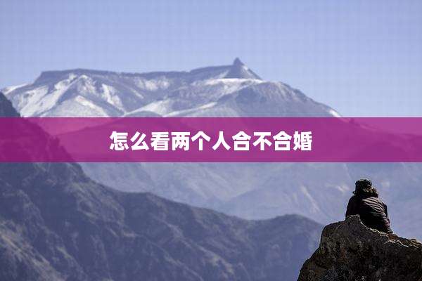 怎么看两个人合不合婚