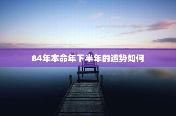84年本命年下半年的运势如何