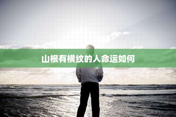 山根有横纹的人命运如何