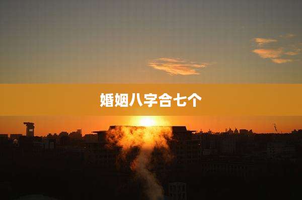 婚姻八字合七个