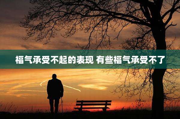 福气承受不起的表现 有些福气承受不了