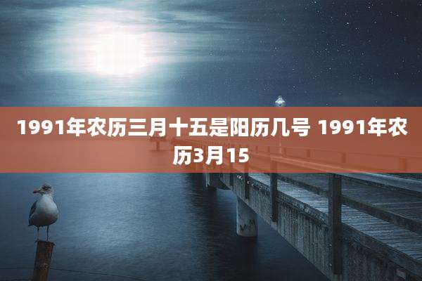 1991年农历三月十五是阳历几号 1991年农历3月15