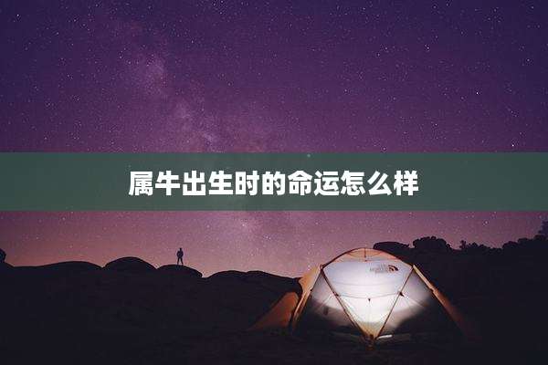 属牛出生时的命运怎么样