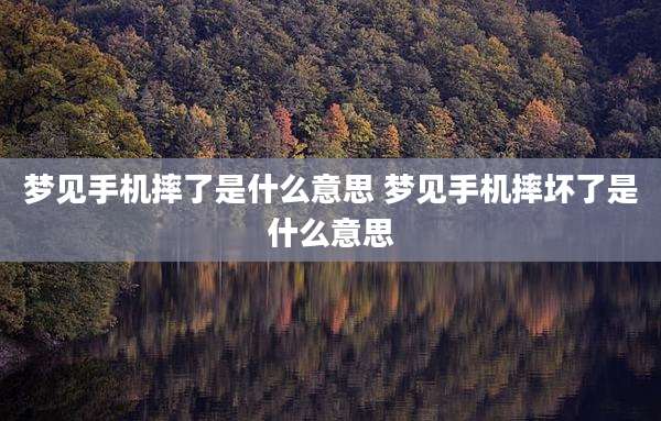 梦见手机摔了是什么意思 梦见手机摔坏了是什么意思