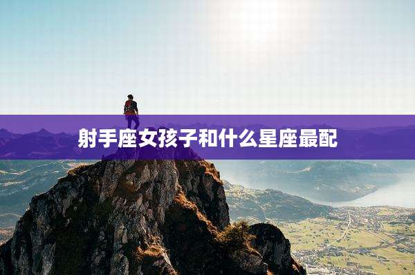 射手座女孩子和什么星座最配