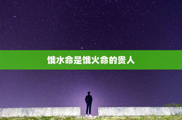 饿水命是饿火命的贵人