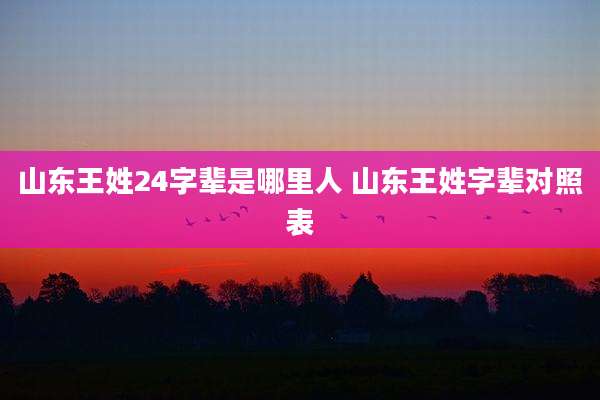 山东王姓24字辈是哪里人 山东王姓字辈对照表