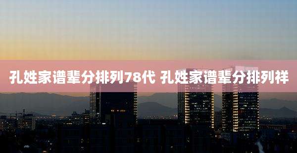 孔姓家谱辈分排列78代 孔姓家谱辈分排列祥