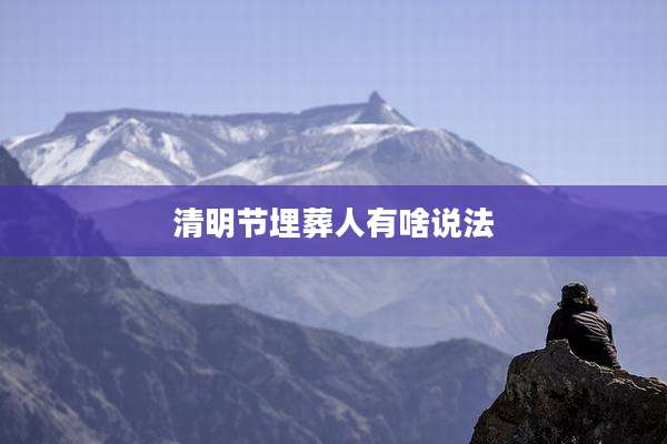 清明节埋葬人有啥说法