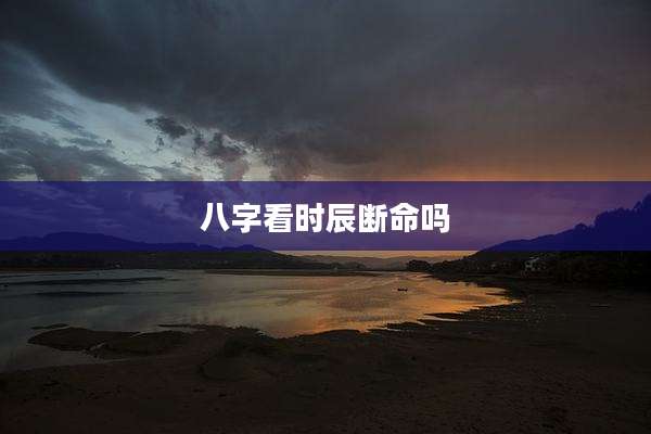 八字看时辰断命吗