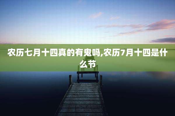 农历七月十四真的有鬼吗,农历7月十四是什么节
