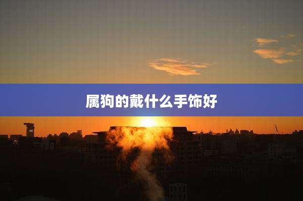 属狗的戴什么手饰好