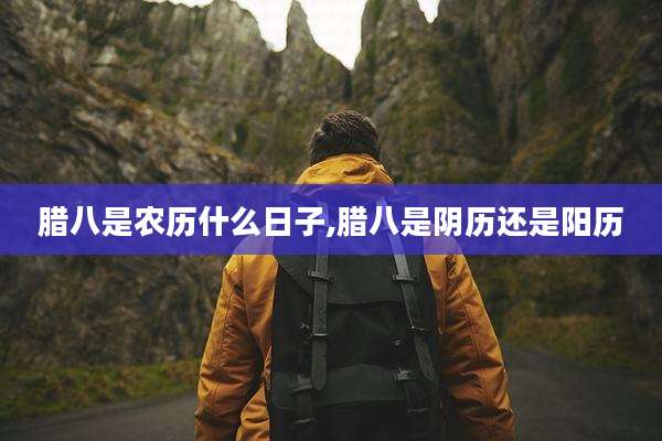 腊八是农历什么日子,腊八是阴历还是阳历