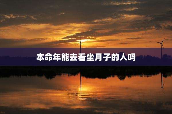 本命年能去看坐月子的人吗