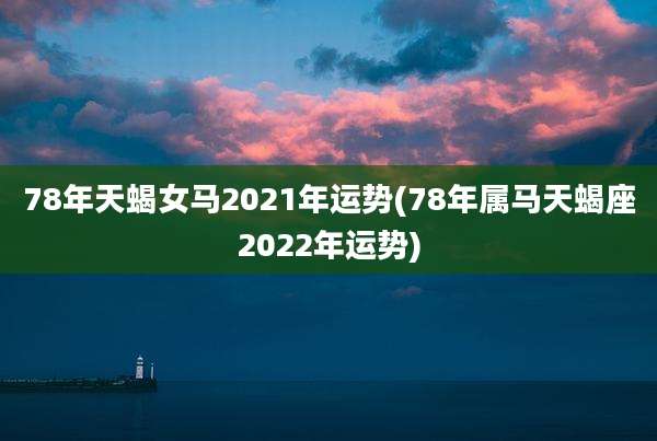 78年天蝎女马2021年运势(78年属马天蝎座2022年运势)