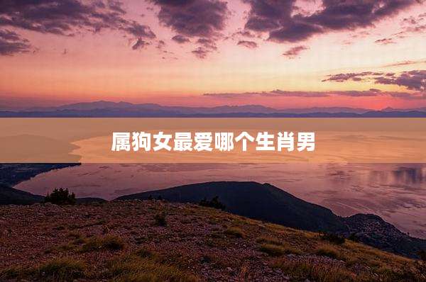 属狗女最爱哪个生肖男