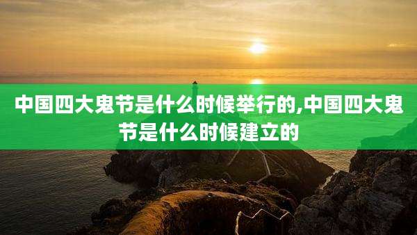 中国四大鬼节是什么时候举行的,中国四大鬼节是什么时候建立的
