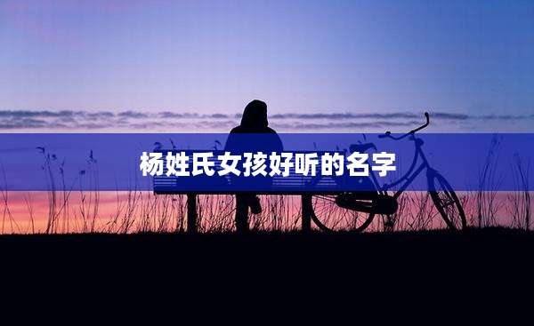 杨姓氏女孩好听的名字