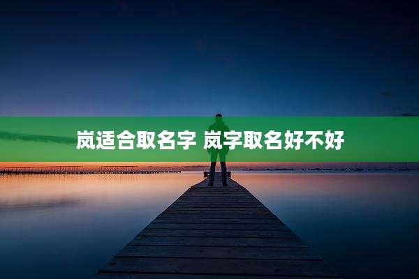 岚适合取名字 岚字取名好不好