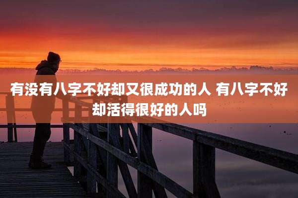 有没有八字不好却又很成功的人 有八字不好却活得很好的人吗