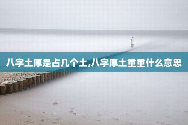 八字土厚是占几个土,八字厚土重重什么意思