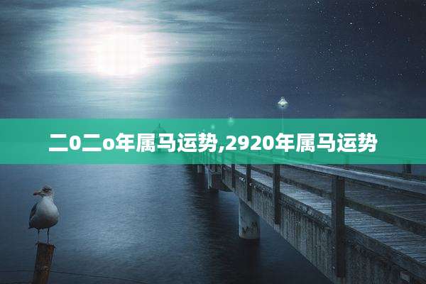 二0二o年属马运势,2920年属马运势