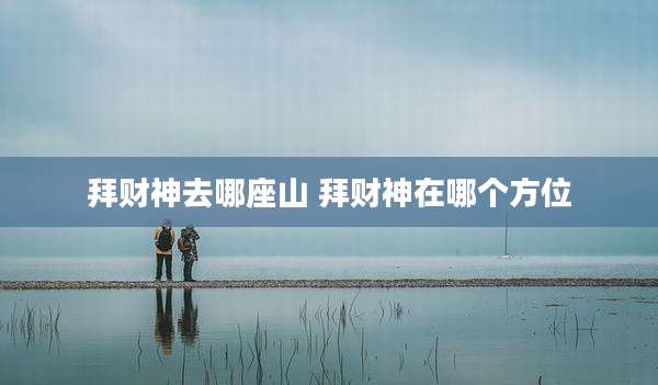拜财神去哪座山 拜财神在哪个方位