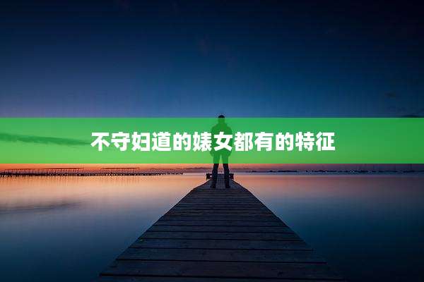 不守妇道的婊女都有的特征