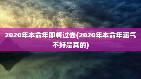 2020年本命年即将过去(2020年本命年运气不好是真的)