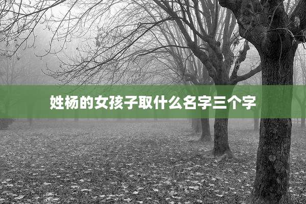 姓杨的女孩子取什么名字三个字