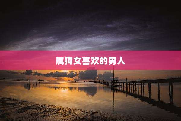 属狗女喜欢的男人