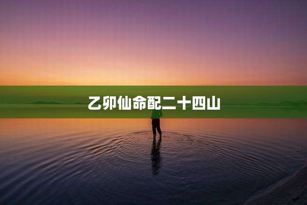 乙卯仙命配二十四山