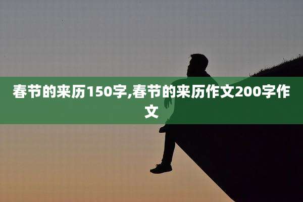 春节的来历150字,春节的来历作文200字作文